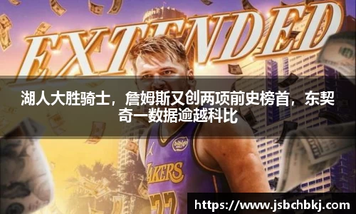 湖人大胜骑士，詹姆斯又创两项前史榜首，东契奇一数据逾越科比