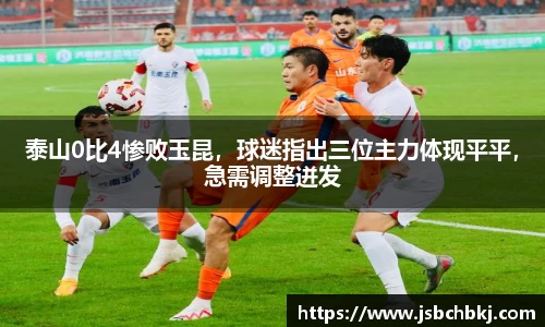 泰山0比4惨败玉昆，球迷指出三位主力体现平平，急需调整迸发