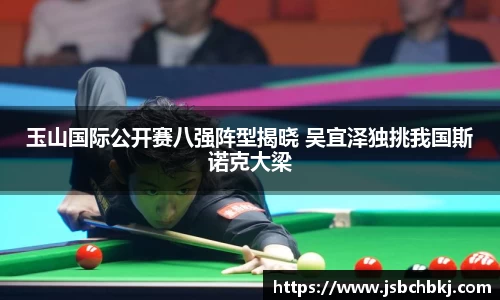 玉山国际公开赛八强阵型揭晓 吴宜泽独挑我国斯诺克大梁